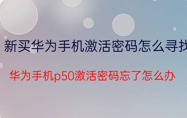 新买华为手机激活密码怎么寻找 华为手机p50激活密码忘了怎么办？